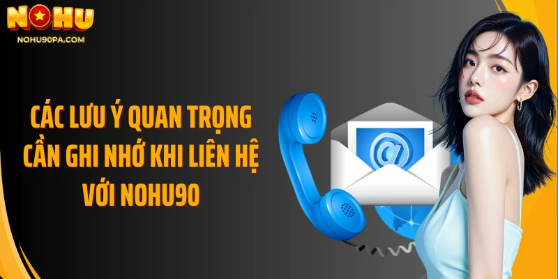 Các lưu ý quan trọng cần ghi nhớ khi liên hệ với Nohu90