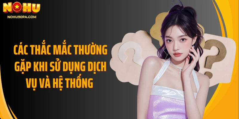 Các thắc mắc thường gặp khi sử dụng dịch vụ và hệ thống