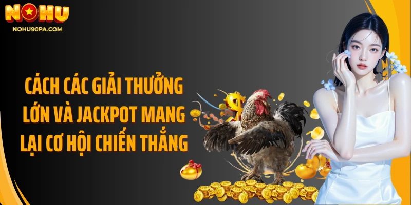 Cách các giải thưởng lớn và jackpot mang lại cơ hội chiến thắng