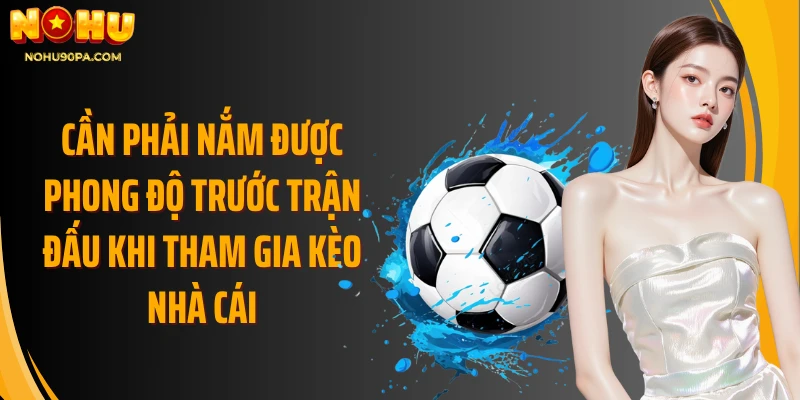 Cần phải nắm được phong độ trước trận đấu khi tham gia kèo nhà cái