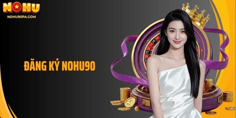 Đăng Ký Nohu90 - Trải Nghiệm Giải Trí Dẫn Đầu Xu Thế