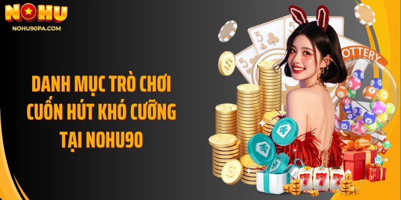 Danh mục trò chơi cuốn hút khó cưỡng tại Nohu90