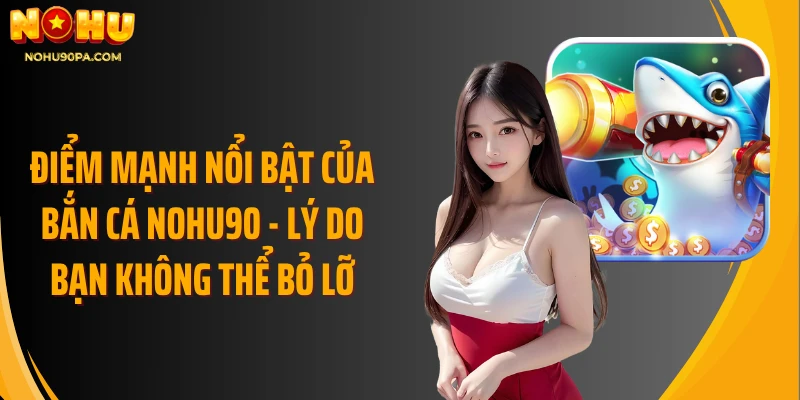 Điểm mạnh nổi bật của bắn cá Nohu90 - Lý do bạn không thể bỏ lỡ