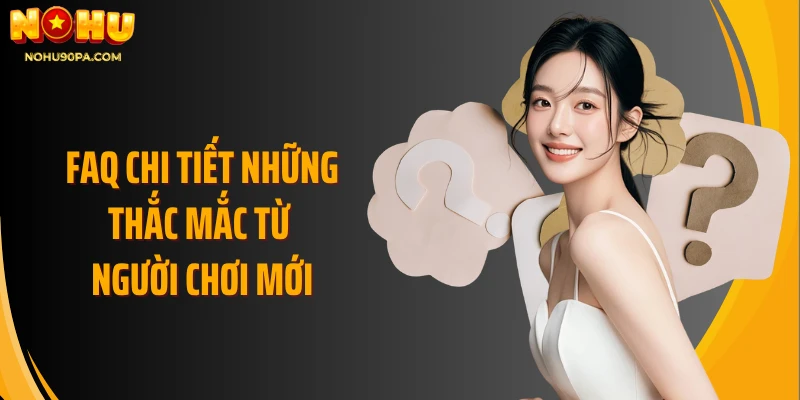 FAQ chi tiết những thắc mắc từ người chơi mới