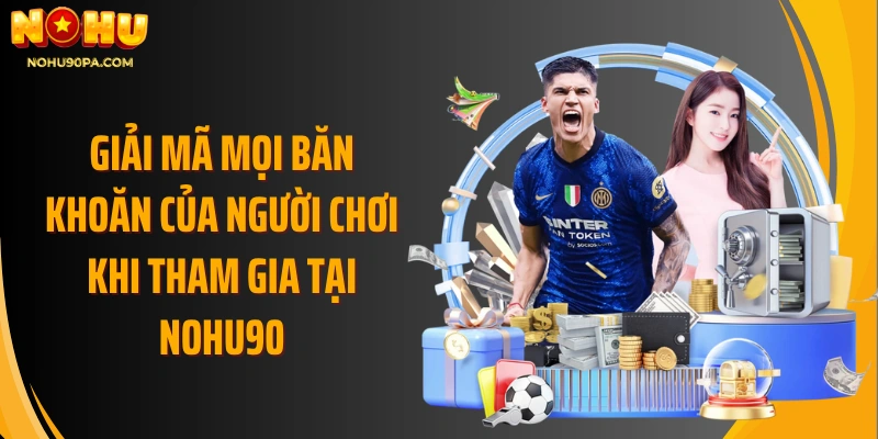 Giải mã mọi băn khoăn của người chơi khi tham gia tại Nohu90