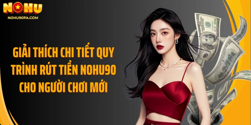 Giải thích chi tiết quy trình rút tiền Nohu90 cho người chơi mới
