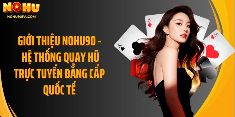 Giới thiệu Nohu90 - Hệ thống quay hũ trực tuyến đẳng cấp quốc tế