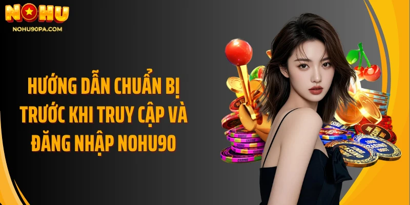 Hướng dẫn chuẩn bị trước khi truy cập và đăng nhập Nohu90