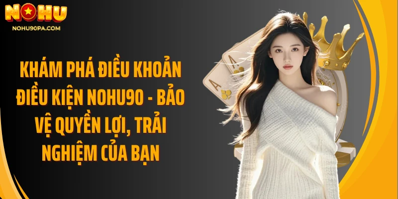 Khám phá điều khoản điều kiện Nohu90 - Bảo vệ quyền lợi, trải nghiệm của bạn