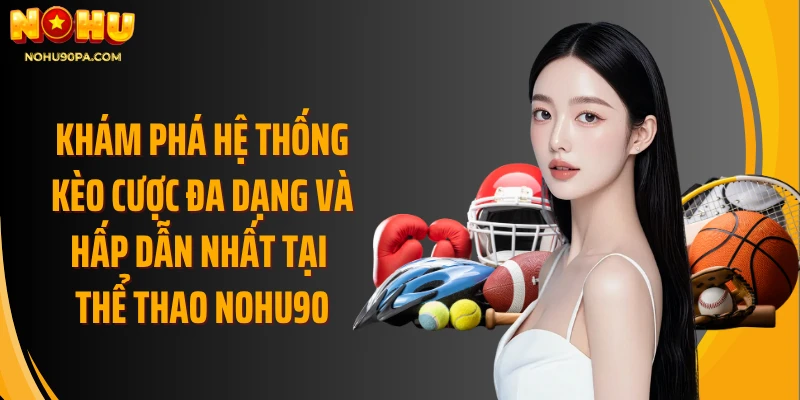 Khám phá hệ thống kèo cược đa dạng và hấp dẫn nhất tại thể thao Nohu90