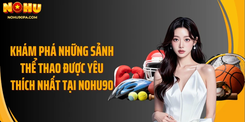 Khám phá những sảnh thể thao được yêu thích nhất tại Nohu90