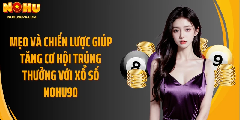 Mẹo và chiến lược giúp tăng cơ hội trúng thưởng với xổ số Nohu90