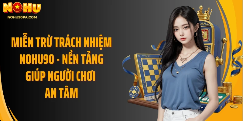 Miễn trừ Trách nhiệm Nohu90 - Nền tảng giúp người chơi an tâm