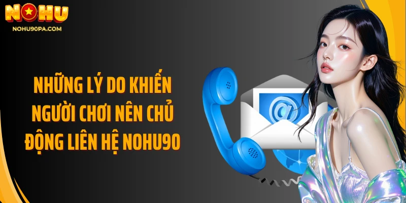 Những lý do khiến người chơi nên chủ động liên hệ Nohu90