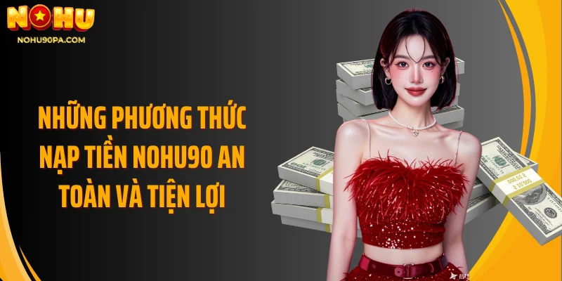 Những phương thức nạp tiền Nohu90 an toàn và tiện lợi