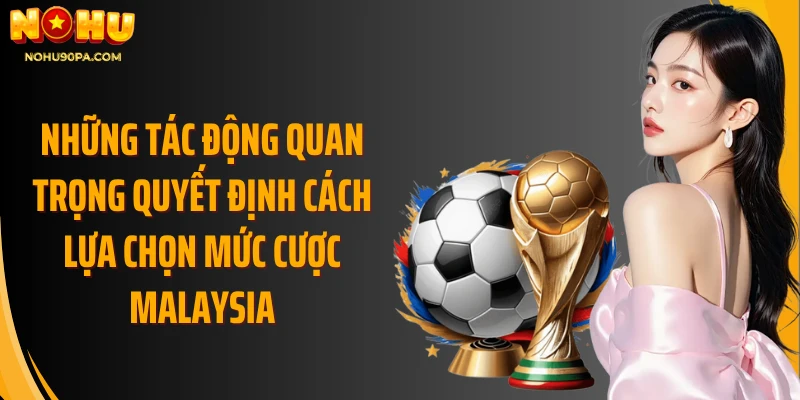 Những tác động quan trọng quyết định cách lựa chọn mức cược malaysia