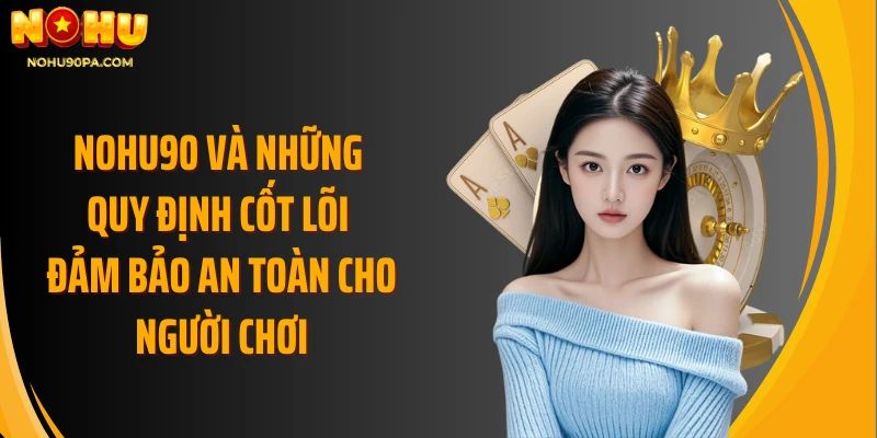Nohu90 và những quy định cốt lõi đảm bảo an toàn cho người chơi