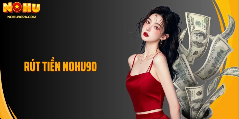 Rút Tiền Nohu90 - Nhanh Chóng, An Toàn Và Không Mất Phí