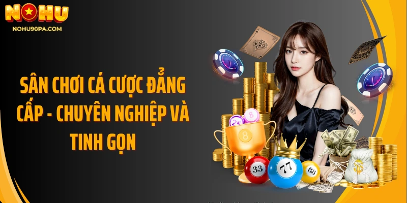 Sân chơi cá cược đẳng cấp - Chuyên nghiệp và tinh gọn