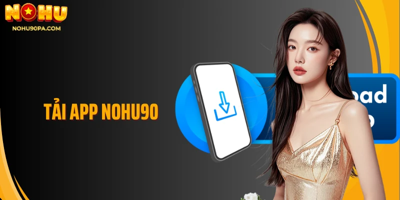 Tải App Nohu90 - Nắm Bắt Thế Giới Giải Trí Trong Tầm Tay