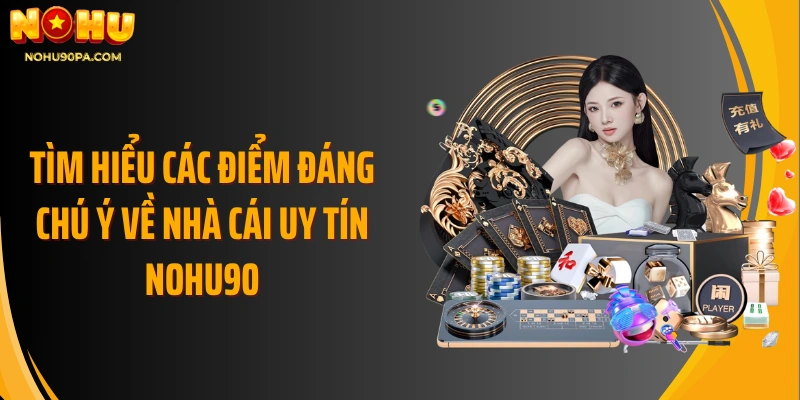 Tìm hiểu các điểm đáng chú ý về nhà cái uy tín Nohu90