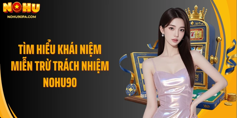 Tìm hiểu khái niệm Miễn Trừ Trách Nhiệm Nohu90