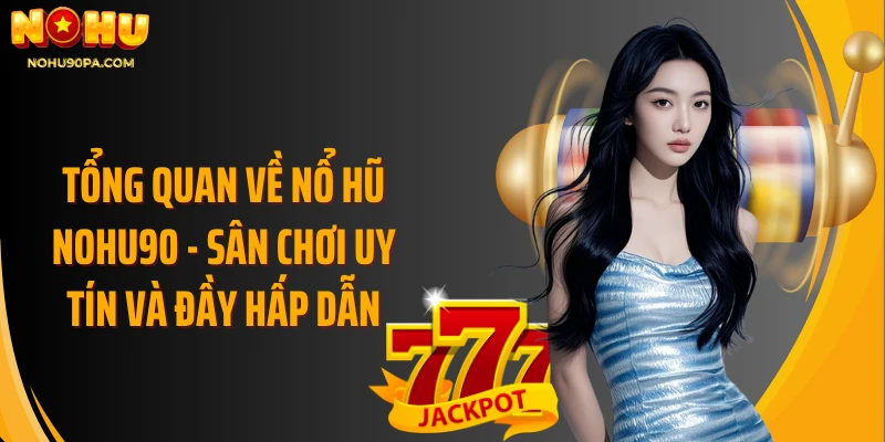 Tổng quan về nổ hũ NOHU90 - Sân chơi uy tín và đầy hấp dẫn