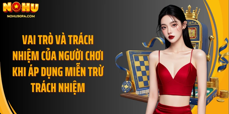 Vai trò và trách nhiệm của người chơi khi áp dụng Miễn trừ Trách nhiệm